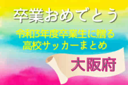 卒業おめでとう！令和3年度卒業生に贈る大阪府高校サッカーまとめ（2019～2021）3年間の思い出は宝物