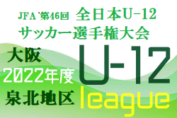 2022年度  U-12リーグ第46回全日本少年サッカー大会 泉北地区予選（大阪）代表5チーム決定！