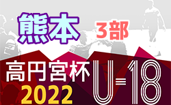 2022年度 高円宮杯 JFA U-18サッカーリーグ熊本 3部　結果速報お待ちしています！5/21,22