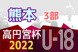 2022年度 高円宮杯 JFA U-18サッカーリーグ熊本 3部  順位決定戦結果掲載！優勝は大津4thH