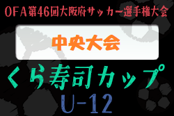 2022年度 OFA第46回大阪府サッカー選手権大会（U-12）くら寿司カップ 中央大会 優勝は塚原サンクラブ！