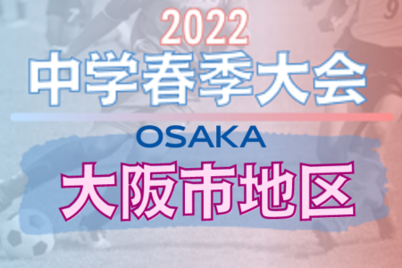 2022年度 大阪市春季サッカー大会（大阪）予選リーグ全結果掲載！