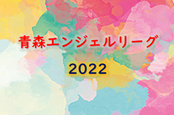 青森エンジェルリーグ2022（U-15・18）最終結果掲載！ 優勝は八学光星2nd！