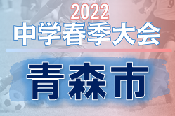 2022年度 第32回青森市春季中学生サッカー選手権大会 優勝は青森FC！ 大会結果掲載