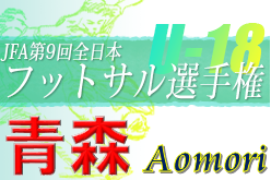 2022年度 JFA第9回全日本Ｕ-18フットサル選手権大会青森県大会 5/8結果や大会情報お待ちしています