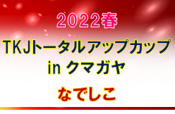 2022春 TKJトータルアップカップ in クマガヤ なでしこ （埼玉県）優勝はVONDS市原FCレディースU-15！