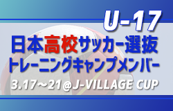 全国から20名招集！【U-17日本高校サッカー選抜】トレーニングキャンプメンバー掲載！3.17～21＠J-VILLAGE CUP