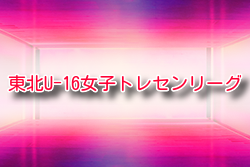 2022年度 東北U-16女子トレセンリーグ 優勝は宮城選抜！