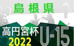 2022年度 高円宮杯 JFA Ｕ-15 サッカーリーグ  島根県 2部【松江】5/28,29 結果速報！結果情報おまちしています