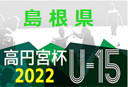 2022年度 高円宮杯 JFA Ｕ-15 サッカーリーグ  島根県 2部 ( 松江後期C )未判明情報おまちしています！