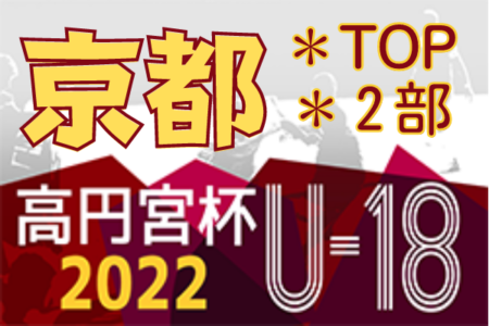 高円宮杯JFA U-18サッカーリーグ2022京都 TOP･2部 京都共栄・京都橘Bがプリンスリーグ関西プレーオフ出場！京産大附・大谷が1部昇格！