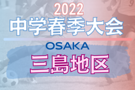 2022年度 三島地区春季サッカー大会（大阪）最終結果更新！