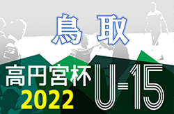 2022年度　高円宮杯JFA U-15 サッカーリーグ鳥取2022　1部、2部順位決定！コラソンリーサ鳥取が1部昇格！3部A順位決定！未判明情報募集！