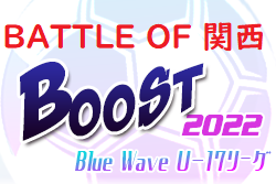 2022年度 Blue Wave U-17リーグ～Boost～ 2022 BATTLE OF 関西 優勝は東山高校！全試合終了