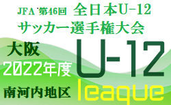 2022年度  U-12リーグ第46回全日本少年サッカー大会 南河内地区予選（大阪）8/6.7結果！未判明分情報お待ちしています！