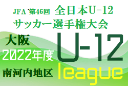 2022年度  U-12リーグ第46回全日本少年サッカー大会 南河内地区予選（大阪）代表4チーム決定！