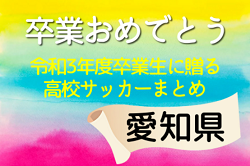 卒業おめでとう！令和3年度卒業生に贈る愛知県高校サッカーまとめ（2019～2021）3年間の思い出は宝物