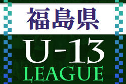 2022年度 U-13サッカーリーグ 福島  6/26時点結果更新！次回日程待ちしています