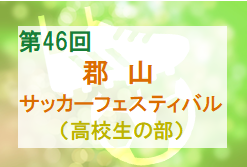 2021年度 第46回 郡山サッカーフェスティバル 高校生の部（福島県）結果掲載！