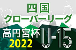 2022年度 高円宮杯 JFA U-15サッカーリーグ 四国クローバーリーグ 優勝は愛媛FC！最終結果掲載