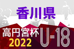 2022年度 香川県高円宮杯U-18サッカーリーグ 後期 9/25結果更新！次戦10/1.2