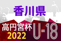 2022年度 香川県高円宮杯U-18サッカーリーグ 後期 結果掲載