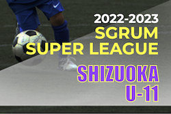 2022年度 SGRUM SUPER LEAGUE U-11 静岡　スーパーリーグ・チャレンジリーグ共に優勝はRISE SC！残り1試合結果お待ちしています！