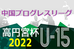 速報！高円宮杯 JFA U-15 サッカーリーグ 2022 中国プログレスリーグ　5/21結果掲載　結果入力ありがとうございます！次回5/28.29