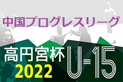 高円宮杯 JFA U-15 サッカーリーグ 2022 中国プログレスリーグ　1部　最終順位掲載！