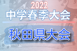 2022年度 第63回 秋田県中学春季サッカー大会 県大会 日程・組み合わせ情報もお待ちしています！