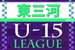 2022年度 U-15サッカーリーグ東三河（愛知）優勝は蒲郡中学校！県大会出場決定！