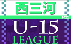 2022年度 U-15サッカーリーグ西三河（愛知）各ブロック 5/9までの結果掲載！次回5/21