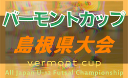 2022年度バーモントカップ第32回全日本U-12 フットサル選手権大会 島根県大会 7/9,10 開催！組合せ掲載！