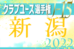 2022年度 新潟県クラブユースサッカーU-15選手権　優勝は上越春日FC！全結果掲載