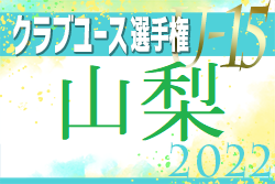 2022年度 山梨県クラブユース(U-15)選手権大会　優勝はUスポーツクラブ！関東大会進出は山梨から3チーム