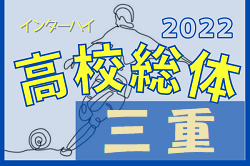 2022年度 三重県高校総体 兼 全国・東海高校総体予選大会（インハイ男子）優勝は四日市中央工業！