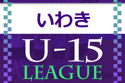 U-15いわきサッカーリーグ2022 (福島) 大会結果掲載！ 昌平中が県2部参入戦へ