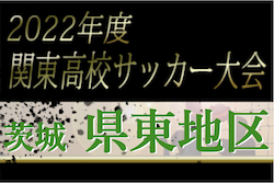 2022年度 関東高校サッカー大会 茨城県大会 県東地区予選　県大会出場校4校決定！