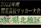 2022年度 関東高校サッカー大会 茨城県大会 県東地区予選　県大会出場校4校決定！