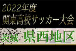 2022年度 関東高校サッカー大会 茨城県大会 県西地区予選　県大会出場校9校決定！