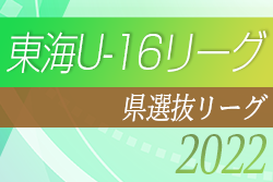 2022年度 東海U-16リーグ（県選抜リーグ）後期リーグ最終結果・MOM掲載！