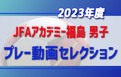 2023年度【JFAアカデミー福島・ 男子】現小学6年生対象のプレー動画セレクション実施！4/29～5/31