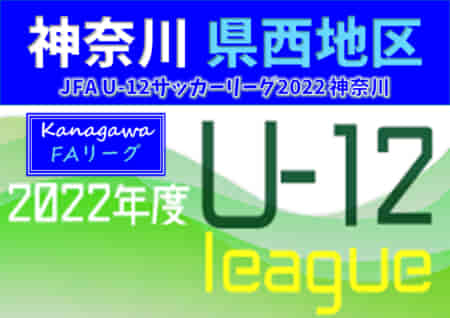 JFA U-12サッカーリーグ 2022 神奈川《FAリーグ》県西地区 前期 5/22 A結果速報！情報をお待ちしています！！