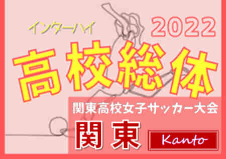 2022年度 関東高校女子サッカー大会@神奈川（インターハイ関東予選）いよいよ5/28開幕!! 組合せ掲載！都県予選情報まとめました！5/28～30開催！