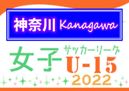 2022年度 神奈川県U-15女子サッカーリーグ 6/4,5 1部･2部･3部結果更新！次は6/18 2部開催予定！