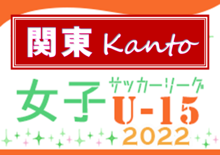 JFA U-15女子サッカーリーグ2022 関東 7/2前期最終第7節延期分結果速報！情報をお待ちしています！