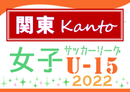 JFA U-15女子サッカーリーグ2022 関東 優勝は浦和レッズレディース、全国大会出場へ！全試合終了！