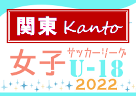 2022年度 関東女子U-18サッカーリーグ 5/21第2節結果速報！情報をお待ちしています！