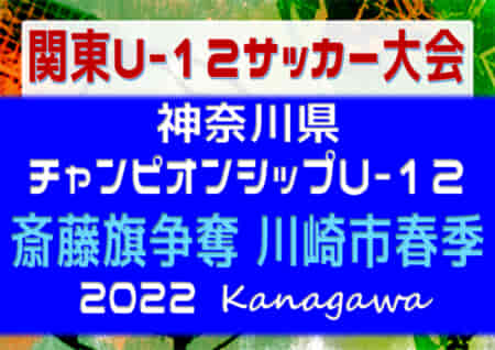 2022年度 斎藤旗争奪川崎市春季少年サッカー大会 (神奈川県) 優勝は川崎フロンターレ！川崎市75チームの頂点に!! FCパーシモン、FC中原Bとともに県チャンピオンシップ出場へ！