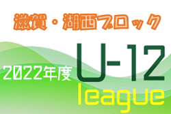 2022年度 U-12サッカーリーグin滋賀 湖西ブロック前期リーグ　順位､後期リーグ組み合わせ決定！情報ありがとうございました！